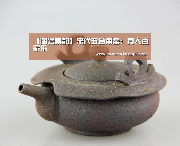 【陶瓷集韵】宋代五台甫窑:真人百家乐(图1) 百家乐在线