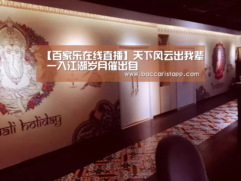 【百家乐在线直播】天下风云出我辈 一入江湖岁月催出自(图3) 真人百家乐
